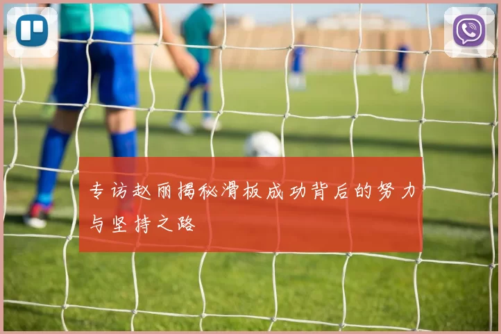 专访赵丽揭秘滑板成功背后的努力与坚持之路