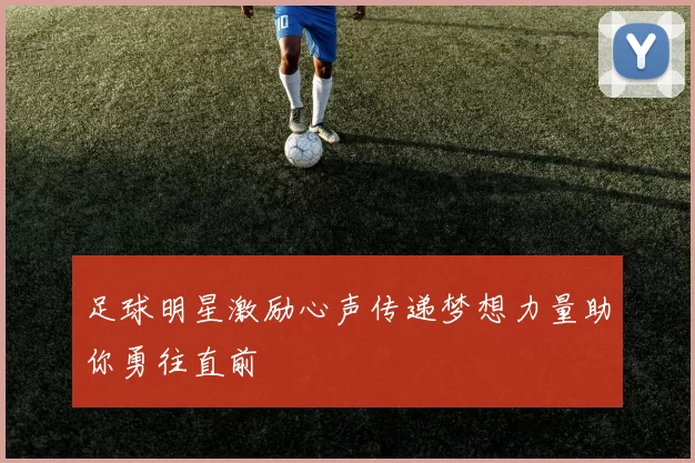 足球明星激励心声传递梦想力量助你勇往直前