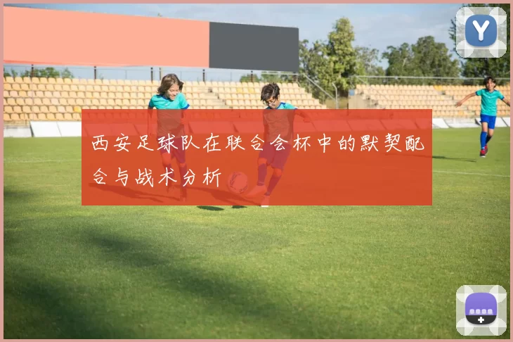 西安足球队在联合会杯中的默契配合与战术分析