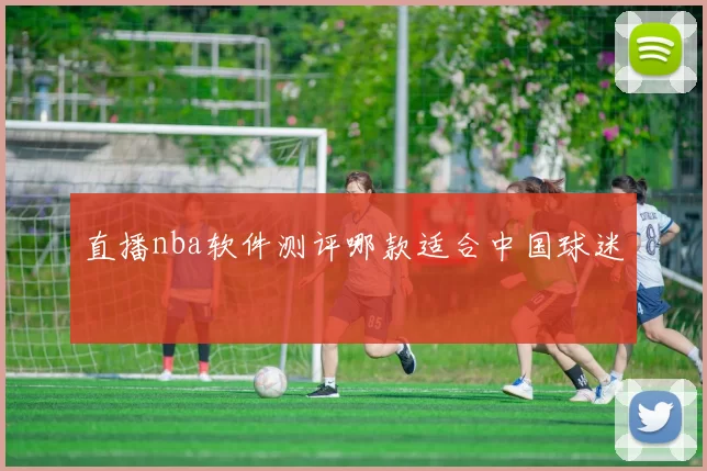 直播nba软件测评哪款适合中国球迷