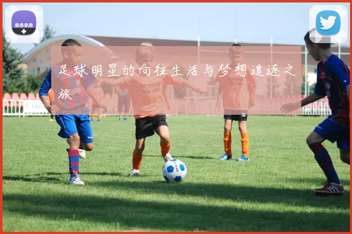 足球明星的向往生活与梦想追逐之旅