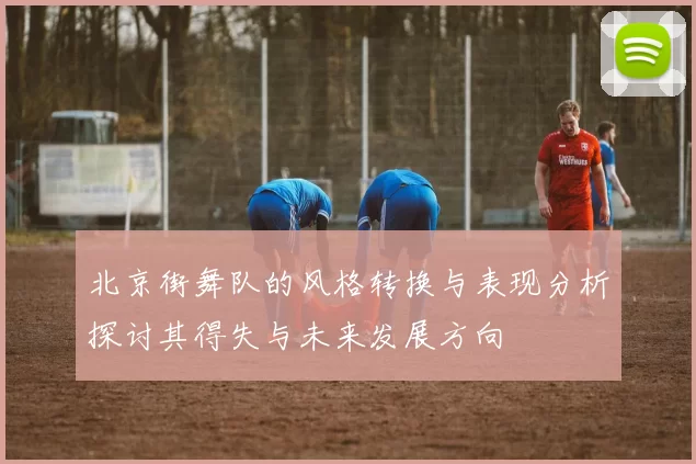 北京街舞队的风格转换与表现分析探讨其得失与未来发展方向
