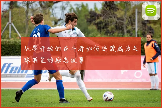 从零开始的奋斗者如何逆袭成为足球明星的励志故事