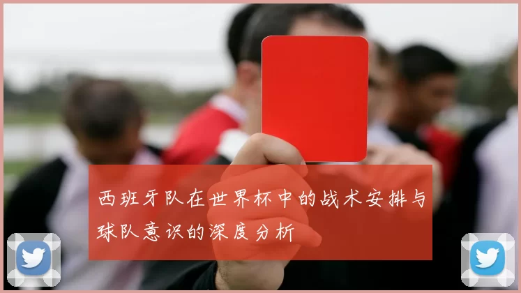 西班牙队在世界杯中的战术安排与球队意识的深度分析