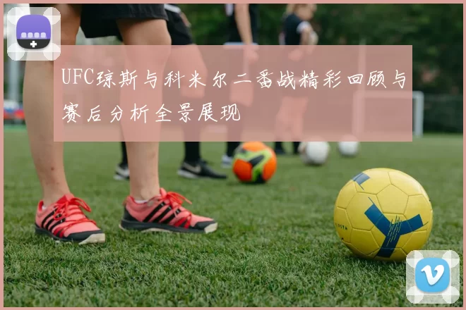 UFC琼斯与科米尔二番战精彩回顾与赛后分析全景展现