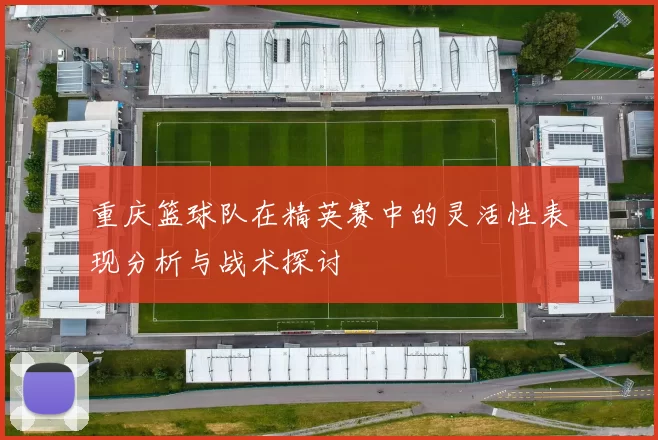 重庆篮球队在精英赛中的灵活性表现分析与战术探讨