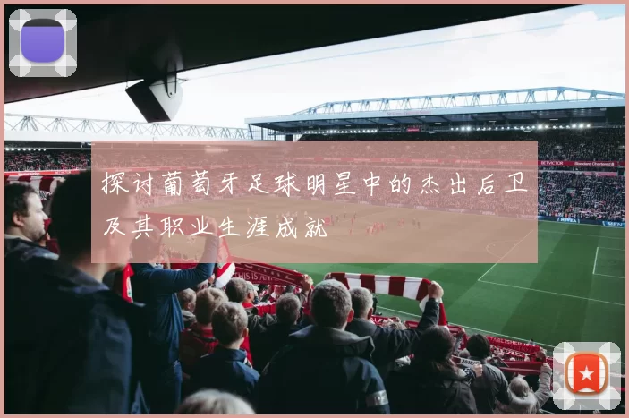 探讨葡萄牙足球明星中的杰出后卫及其职业生涯成就
