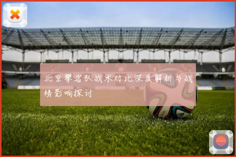 北京攀岩队战术对比深度解析与战绩影响探讨