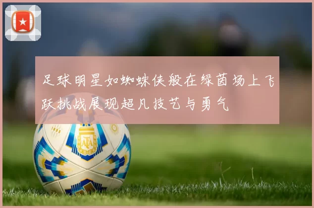 足球明星如蜘蛛侠般在绿茵场上飞跃挑战展现超凡技艺与勇气