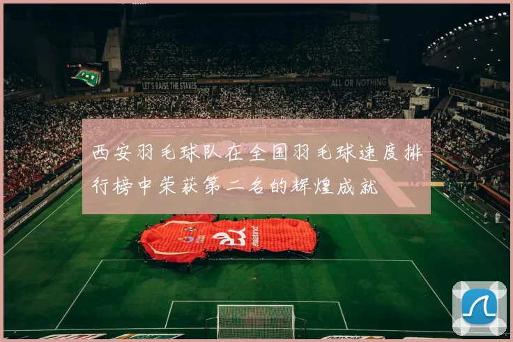 西安羽毛球队在全国羽毛球速度排行榜中荣获第二名的辉煌成就