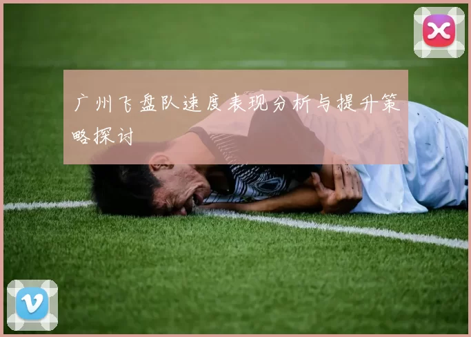 广州飞盘队速度表现分析与提升策略探讨
