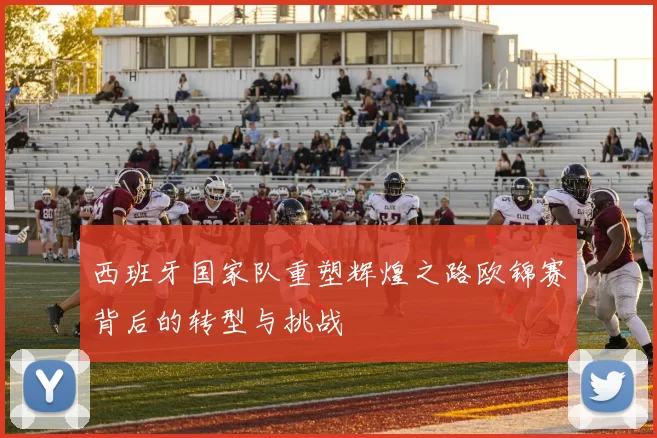 西班牙国家队重塑辉煌之路欧锦赛背后的转型与挑战