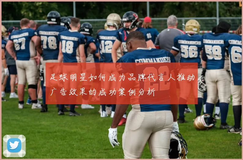 足球明星如何成为品牌代言人推动广告效果的成功案例分析