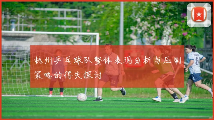 杭州乒乓球队整体表现分析与压制策略的得失探讨