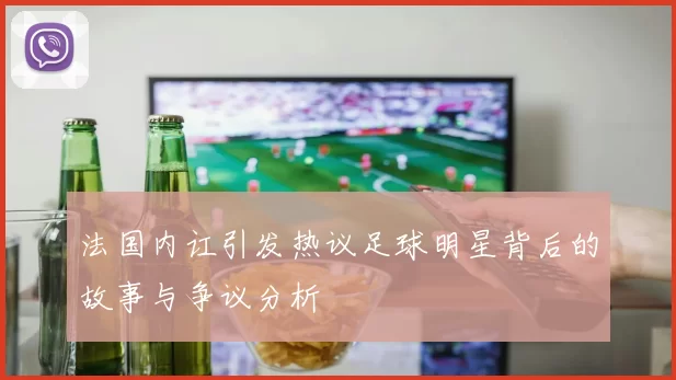 法国内讧引发热议足球明星背后的故事与争议分析