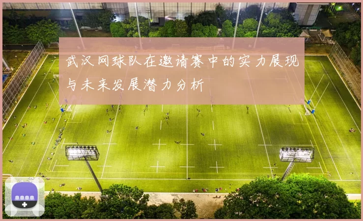 武汉网球队在邀请赛中的实力展现与未来发展潜力分析