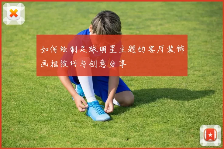 如何绘制足球明星主题的客厅装饰画框技巧与创意分享