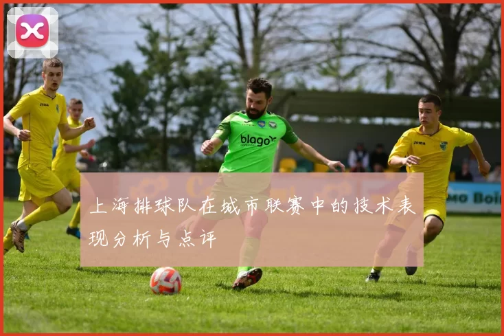 上海排球队在城市联赛中的技术表现分析与点评