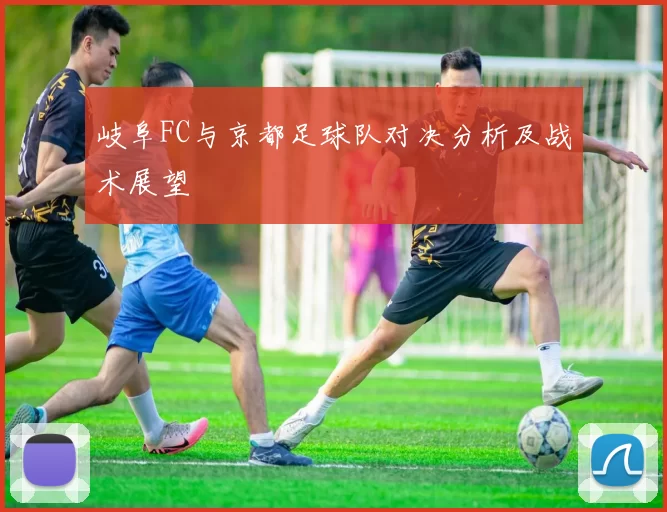 岐阜FC与京都足球队对决分析及战术展望