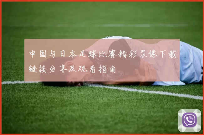 中国与日本足球比赛精彩录像下载链接分享及观看指南