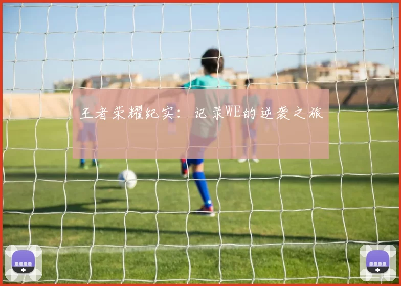 王者荣耀纪实：记录WE的逆袭之旅