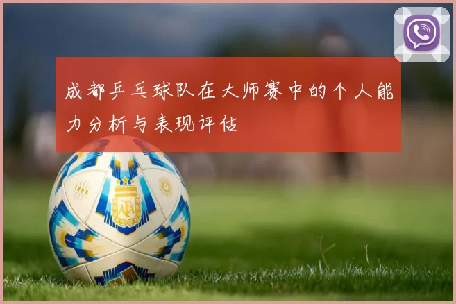 成都乒乓球队在大师赛中的个人能力分析与表现评估