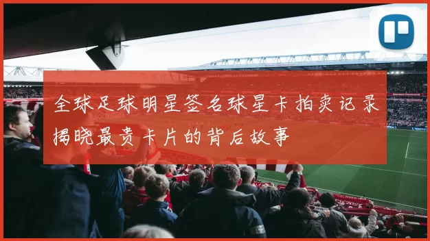 全球足球明星签名球星卡拍卖记录揭晓最贵卡片的背后故事