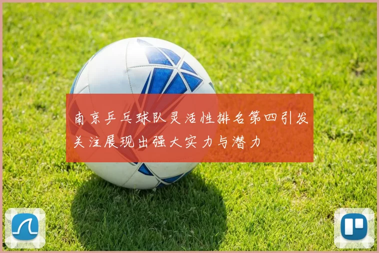 南京乒乓球队灵活性排名第四引发关注展现出强大实力与潜力