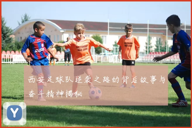 西安足球队逆袭之路的背后故事与奋斗精神揭秘