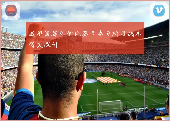成都篮球队的比赛节奏分析与战术得失探讨