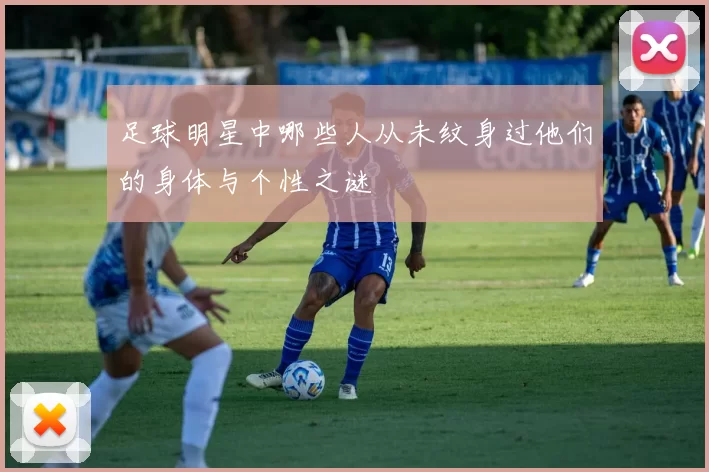足球明星中哪些人从未纹身过他们的身体与个性之谜