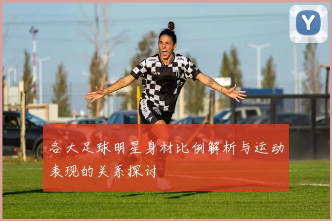 各大足球明星身材比例解析与运动表现的关系探讨