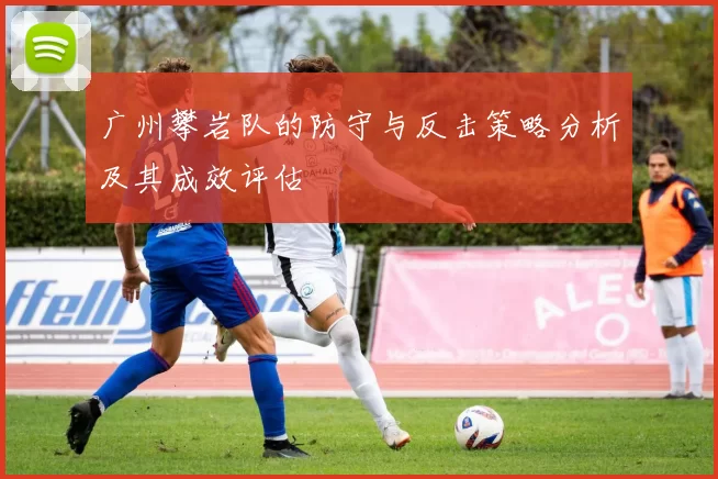 广州攀岩队的防守与反击策略分析及其成效评估