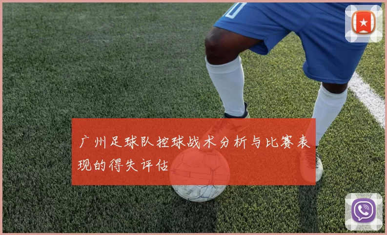 广州足球队控球战术分析与比赛表现的得失评估
