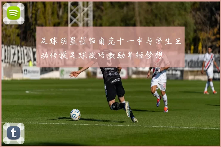 足球明星莅临南充十一中与学生互动传授足球技巧激励年轻梦想