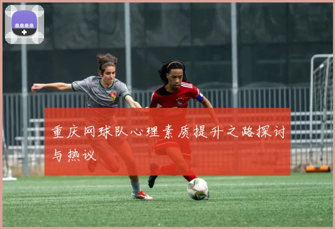 重庆网球队心理素质提升之路探讨与热议