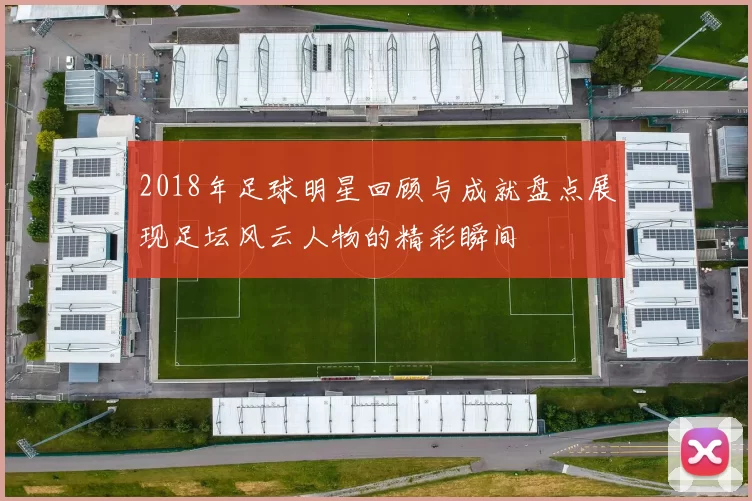 2018年足球明星回顾与成就盘点展现足坛风云人物的精彩瞬间