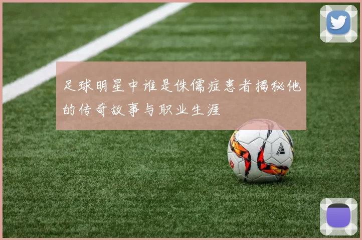 足球明星中谁是侏儒症患者揭秘他的传奇故事与职业生涯