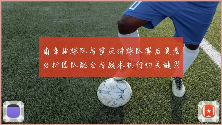 南京排球队与重庆排球队赛后复盘分析团队配合与战术执行的关键因素