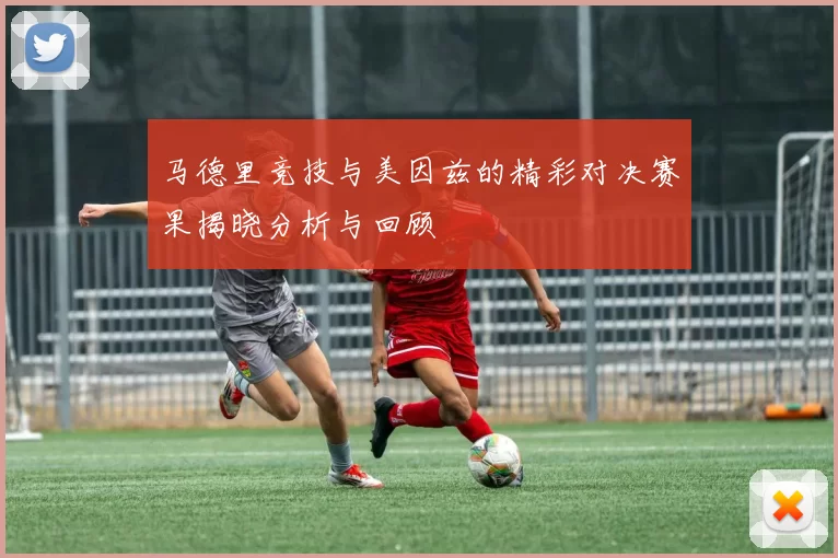 马德里竞技与美因兹的精彩对决赛果揭晓分析与回顾