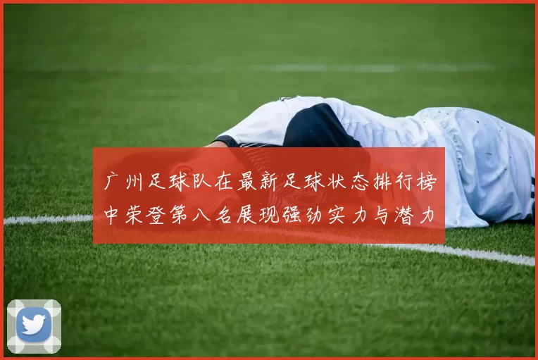 广州足球队在最新足球状态排行榜中荣登第八名展现强劲实力与潜力