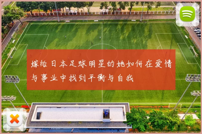嫁给日本足球明星的她如何在爱情与事业中找到平衡与自我