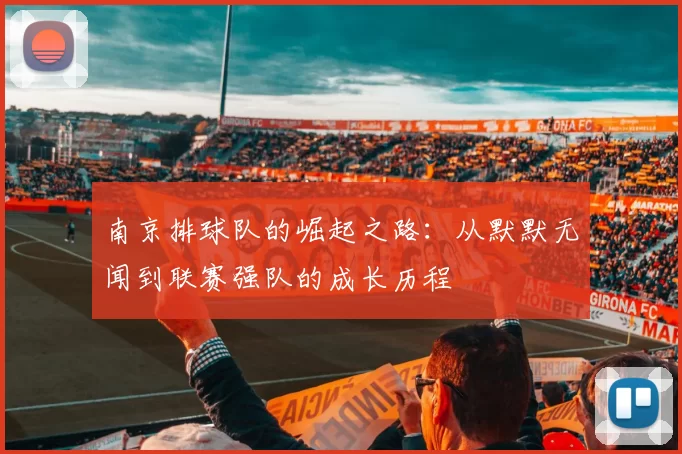 南京排球队的崛起之路：从默默无闻到联赛强队的成长历程