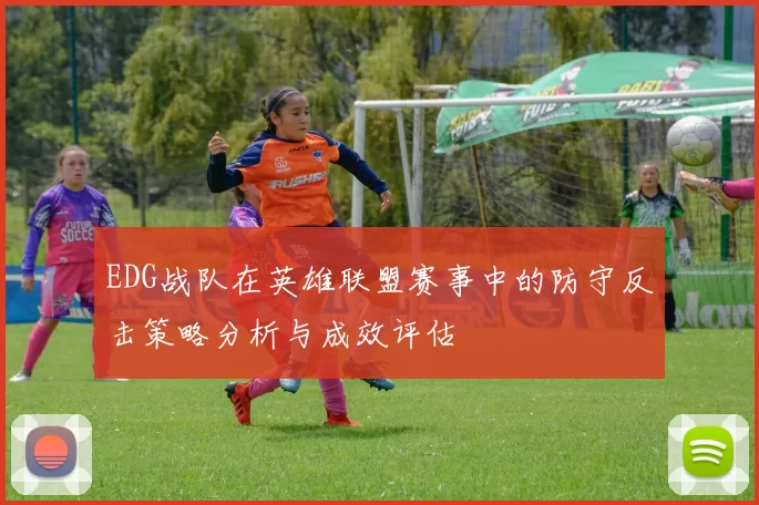 EDG战队在英雄联盟赛事中的防守反击策略分析与成效评估