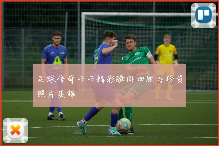 足球传奇卡卡精彩瞬间回顾与珍贵照片集锦