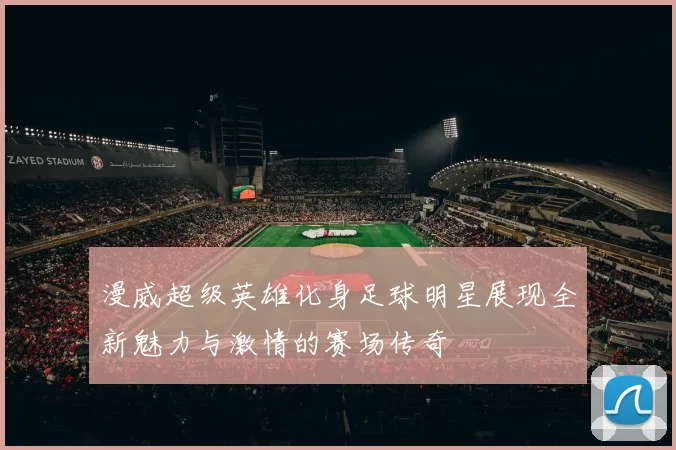 漫威超级英雄化身足球明星展现全新魅力与激情的赛场传奇