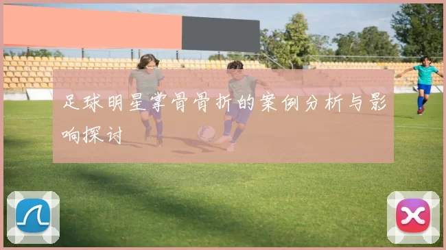 足球明星掌骨骨折的案例分析与影响探讨