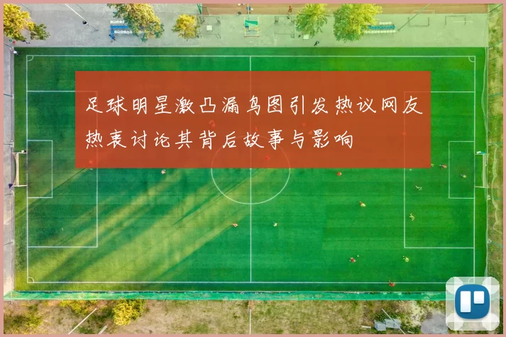 足球明星激凸漏鸟图引发热议网友热衷讨论其背后故事与影响