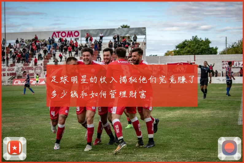 足球明星的收入揭秘他们究竟赚了多少钱和如何管理财富