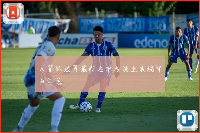 火箭队成员最新名单与场上表现评分汇总